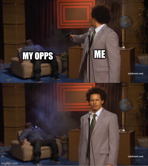 meme | ME; MY OPPS | image tagged in memes | made w/ Imgflip meme maker