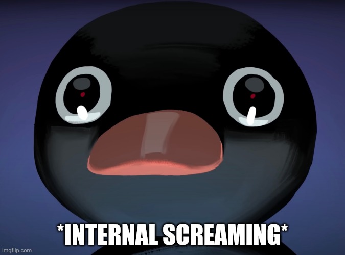 Pingu stare | *INTERNAL SCREAMING* | image tagged in pingu stare | made w/ Imgflip meme maker