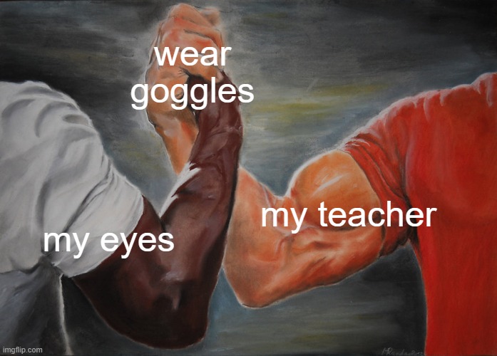 Epic Handshake | wear goggles; my teacher; my eyes | image tagged in memes,epic handshake | made w/ Imgflip meme maker