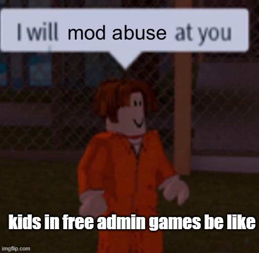 kids in free admin games | kids in free admin games be like | image tagged in i will mod abuse at you | made w/ Imgflip meme maker