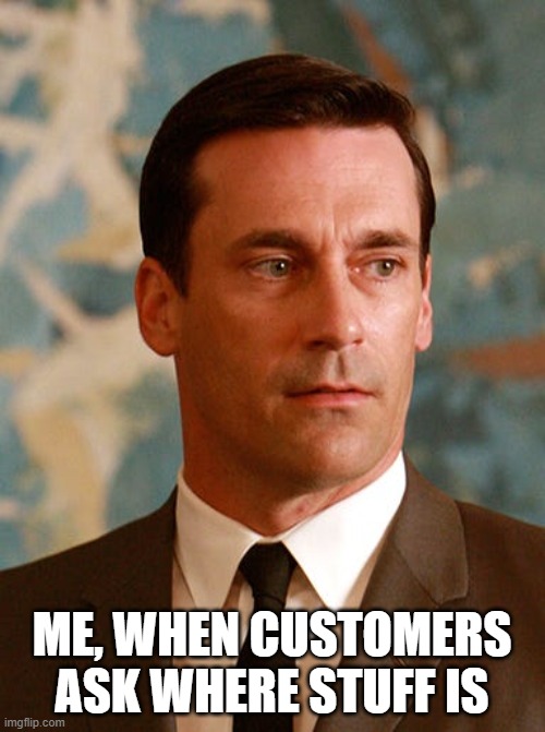 Customers Ask Don Draper | ME, WHEN CUSTOMERS ASK WHERE STUFF IS | image tagged in don draper,customers,grocery store | made w/ Imgflip meme maker