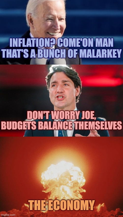 Biden Trudeau Economy | INFLATION? COME'ON MAN THAT'S A BUNCH OF MALARKEY; DON'T WORRY JOE, BUDGETS BALANCE THEMSELVES; THE ECONOMY | image tagged in economy,trudeau,biden,nuclear,inflation | made w/ Imgflip meme maker
