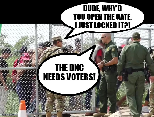 The Statue of Liberty ain't got shit on this guy! | DUDE, WHY'D YOU OPEN THE GATE, I JUST LOCKED IT?! THE DNC NEEDS VOTERS! | image tagged in immigration,illegals,dnc | made w/ Imgflip meme maker