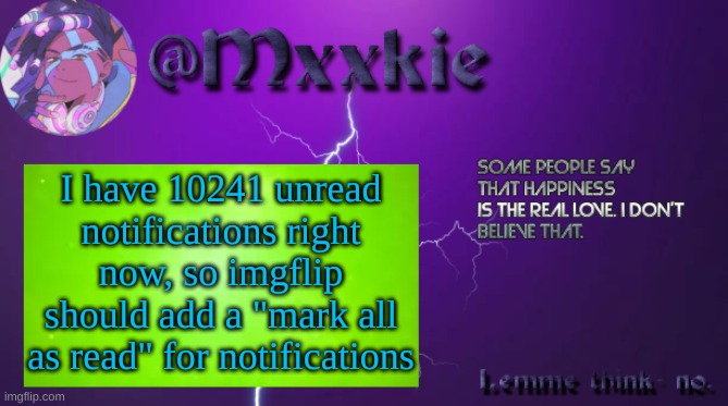 They should though... | I have 10241 unread notifications right now, so imgflip should add a "mark all as read" for notifications | image tagged in mxxkie offical template,imgflip,notifications | made w/ Imgflip meme maker