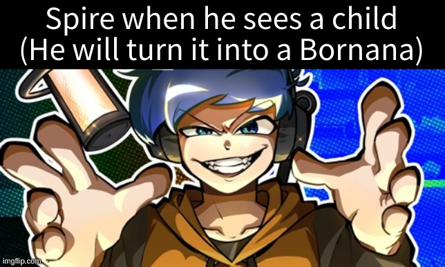 bornana | Spire when he sees a child (He will turn it into a Bornana) | image tagged in memes,funny,bornana,amor,spire,stop reading the tags | made w/ Imgflip meme maker