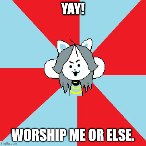 worship temmie or you will have a bad tem | YAY! WORSHIP ME OR ELSE. | image tagged in temmie | made w/ Imgflip meme maker