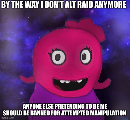 Yep. | BY THE WAY I DON’T ALT RAID ANYMORE; ANYONE ELSE PRETENDING TO BE ME SHOULD BE BANNED FOR ATTEMPTED MANIPULATION | image tagged in using my twitter pfp as a banner | made w/ Imgflip meme maker