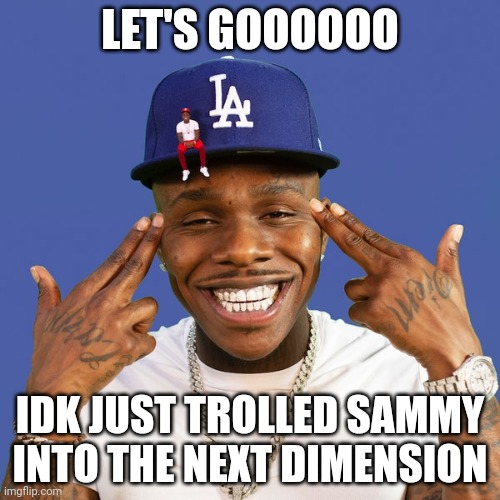 Lets gooooooooo | LET'S GOOOOOO; IDK JUST TROLLED SAMMY INTO THE NEXT DIMENSION | image tagged in lets gooooooooo | made w/ Imgflip meme maker