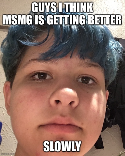 also my mom made me cut my hair :( | GUYS I THINK MSMG IS GETTING BETTER; SLOWLY | made w/ Imgflip meme maker
