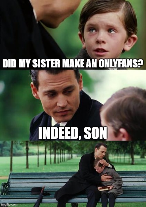 Finding Neverland Meme | DID MY SISTER MAKE AN ONLYFANS? INDEED, SON | image tagged in memes,finding neverland | made w/ Imgflip meme maker