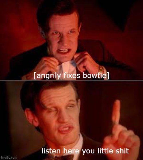Yes, I'm a Doctor Who fan. | [angrily fixes bowtie]; listen here you little shit | made w/ Imgflip meme maker