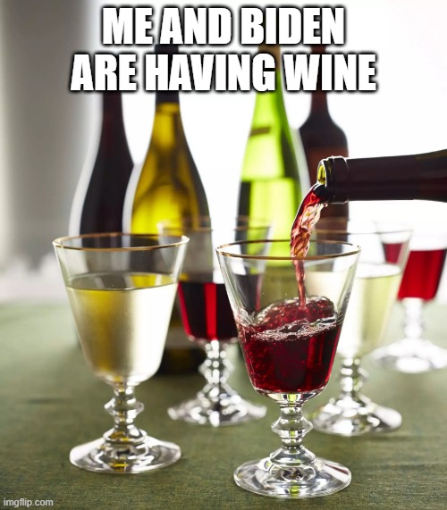 Wine being poured into a glass | ME AND BIDEN ARE HAVING WINE | image tagged in wine being poured into a glass,memes | made w/ Imgflip meme maker