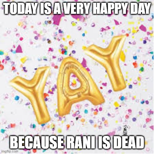 YAY with confetti | TODAY IS A VERY HAPPY DAY; BECAUSE RANI IS DEAD | image tagged in yay with confetti | made w/ Imgflip meme maker