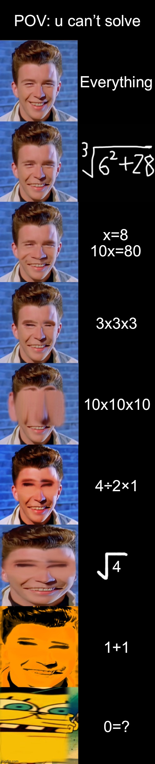 Rick astley becoming idiot | POV: u can’t solve; Everything; x=8 10x=80; 3x3x3; 10x10x10; 4÷2×1; 4; 1+1; 0=? | image tagged in rick astley becoming idiot | made w/ Imgflip meme maker