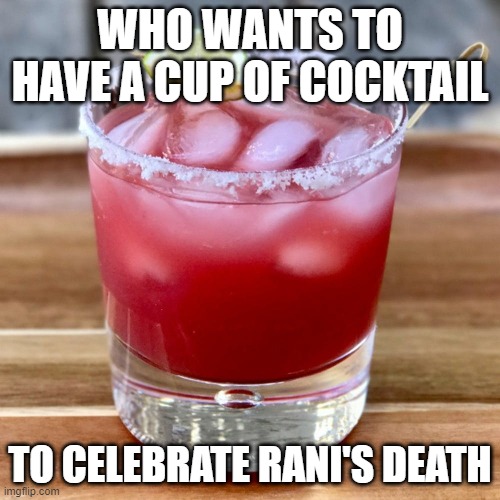 Cocktail | WHO WANTS TO HAVE A CUP OF COCKTAIL; TO CELEBRATE RANI'S DEATH | image tagged in cocktail | made w/ Imgflip meme maker