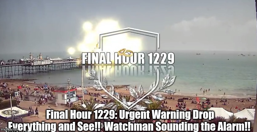 Final Hour 1229: Urgent Warning Drop Everything and See!!  Watchman Sounding the Alarm!! (Video)