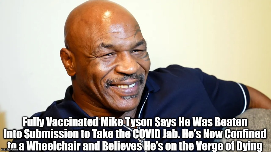 Fully Vaccinated Mike Tyson Says He Was Beaten Into Submission to Take the COVID Jab. He’s Now Confined to a Wheelchair and Believes He’s on the Verge of Dying  (Video)