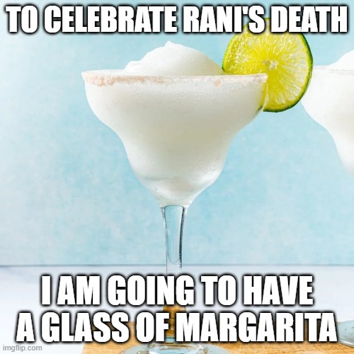 Margarita | TO CELEBRATE RANI'S DEATH; I AM GOING TO HAVE A GLASS OF MARGARITA | image tagged in margarita | made w/ Imgflip meme maker