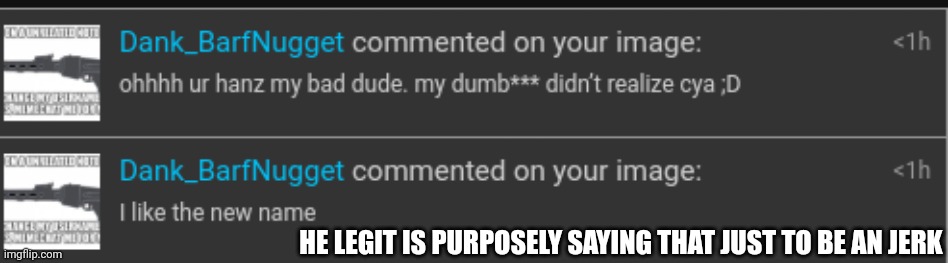 HE LEGIT IS PURPOSELY SAYING THAT JUST TO BE AN JERK | made w/ Imgflip meme maker