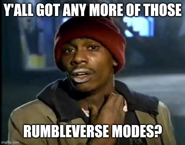 Yes, sir. More, please. | Y'ALL GOT ANY MORE OF THOSE; RUMBLEVERSE MODES? | image tagged in y'all got any more of that,memes | made w/ Imgflip meme maker