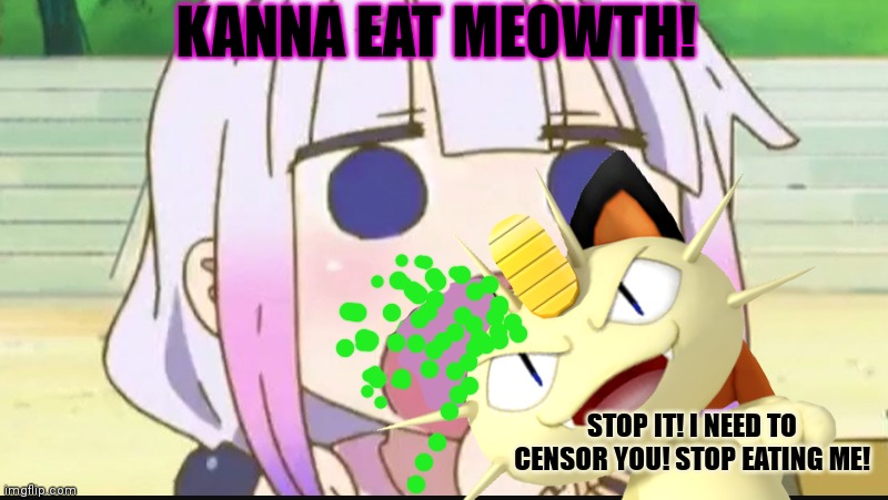 Kanna eat | KANNA EAT MEOWTH! STOP IT! I NEED TO CENSOR YOU! STOP EATING ME! | image tagged in kanna,kamui,dragon maid,pokemon,meowth,anime girl | made w/ Imgflip meme maker