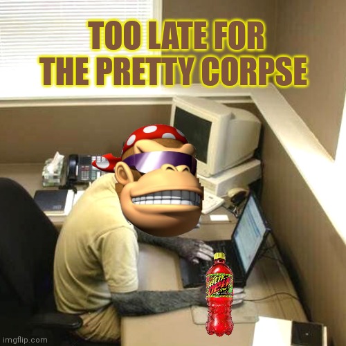 Monkey Business Meme | TOO LATE FOR THE PRETTY CORPSE | image tagged in memes,monkey business | made w/ Imgflip meme maker