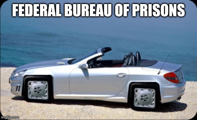 Square Wheels | FEDERAL BUREAU OF PRISONS | image tagged in square wheels | made w/ Imgflip meme maker