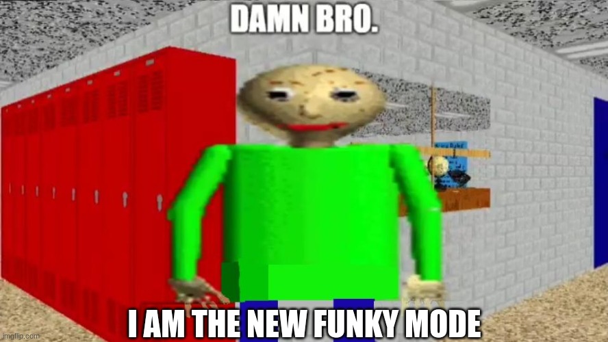 damn bro baldi / balder | I AM THE NEW FUNKY MODE | image tagged in damn bro baldi / balder | made w/ Imgflip meme maker