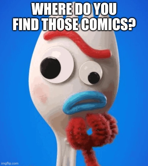 Forky Asks a Question | WHERE DO YOU FIND THOSE COMICS? | image tagged in forky asks a question | made w/ Imgflip meme maker