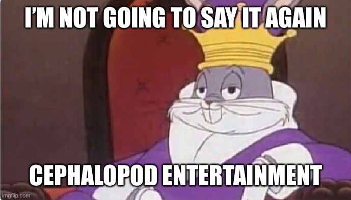 Bugs Bunny King | I’M NOT GOING TO SAY IT AGAIN CEPHALOPOD ENTERTAINMENT | image tagged in bugs bunny king | made w/ Imgflip meme maker