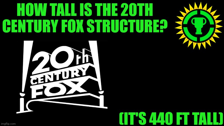 Trust me I have 15 IQ! | HOW TALL IS THE 20TH CENTURY FOX STRUCTURE? (IT'S 440 FT TALL) | image tagged in memes,funny,game theory,20th century fox,theory,stop reading the tags | made w/ Imgflip meme maker