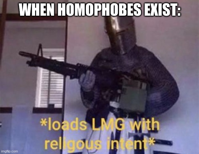 Loads LMG with religious intent | WHEN HOMOPHOBES EXIST: | image tagged in loads lmg with religious intent | made w/ Imgflip meme maker
