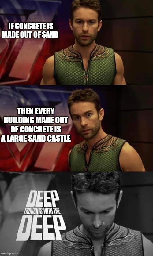 Deep Thoughts with the Deep | IF CONCRETE IS MADE OUT OF SAND; THEN EVERY BUILDING MADE OUT OF CONCRETE IS A LARGE SAND CASTLE | image tagged in deep thoughts with the deep | made w/ Imgflip meme maker