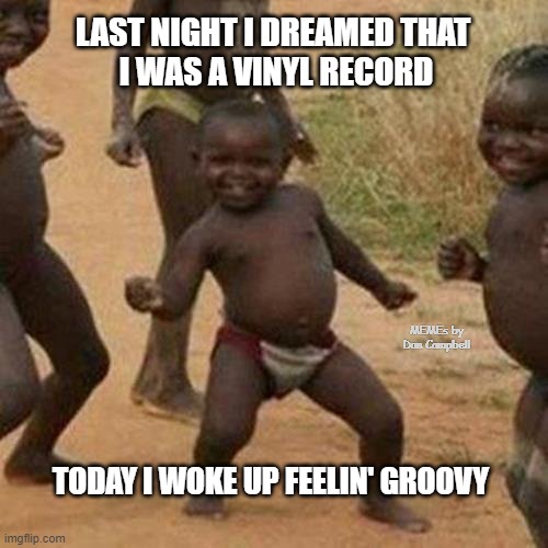 Third World Success Kid Meme | LAST NIGHT I DREAMED THAT 
I WAS A VINYL RECORD; MEMEs by Dan Campbell; TODAY I WOKE UP FEELIN' GROOVY | image tagged in memes,third world success kid | made w/ Imgflip meme maker