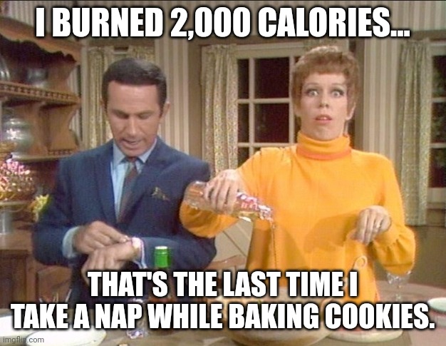 Burning Calories | I BURNED 2,000 CALORIES... THAT'S THE LAST TIME I TAKE A NAP WHILE BAKING COOKIES. | image tagged in cookies,calories | made w/ Imgflip meme maker