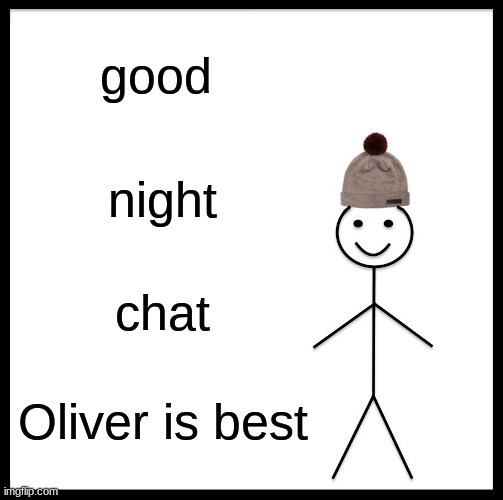 Be Like Bill Meme | good; night; chat; Oliver is best | image tagged in memes,be like bill | made w/ Imgflip meme maker