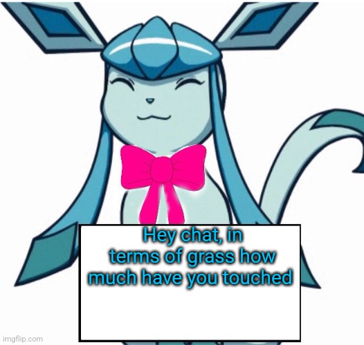 Glaceon says | Hey chat, in terms of grass how much have you touched | image tagged in glaceon says | made w/ Imgflip meme maker