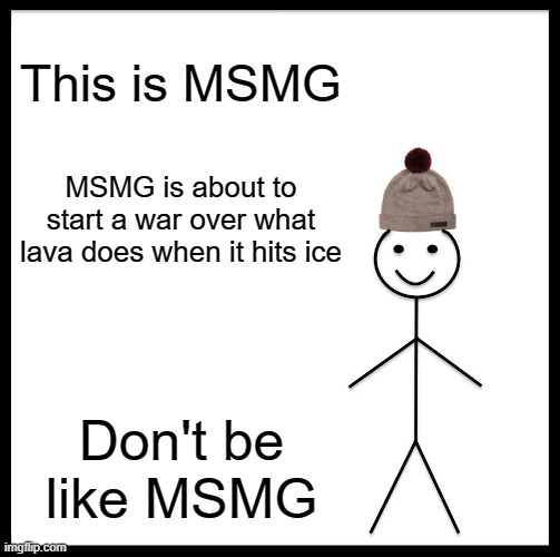 Be Like Bill Meme | This is MSMG; MSMG is about to start a war over what lava does when it hits ice; Don't be like MSMG | image tagged in memes,be like bill | made w/ Imgflip meme maker