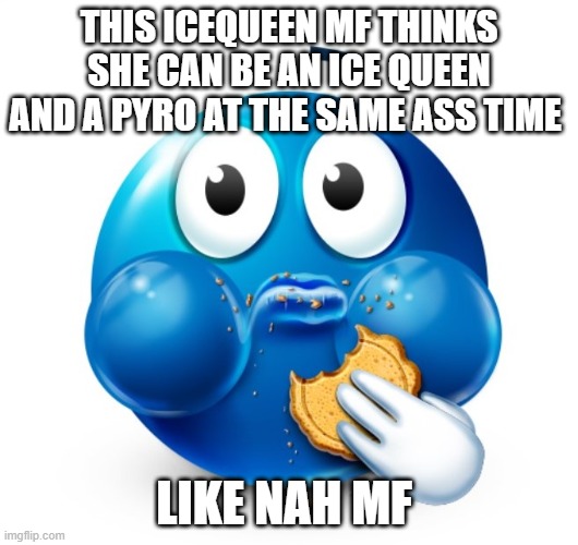 She trynna be fat and emo at the same time pick a trauma ongg | THIS ICEQUEEN MF THINKS SHE CAN BE AN ICE QUEEN AND A PYRO AT THE SAME ASS TIME; LIKE NAH MF | image tagged in blue guy snacking | made w/ Imgflip meme maker