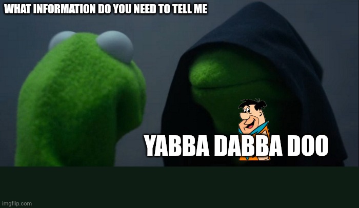 Idk | WHAT INFORMATION DO YOU NEED TO TELL ME; YABBA DABBA DOO | image tagged in memes,evil kermit | made w/ Imgflip meme maker