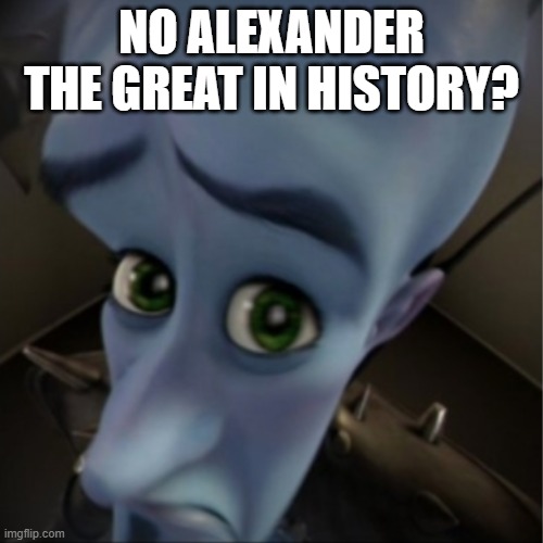 Am I dead? I am Alexander the Great was born in history class. I have no book history | NO ALEXANDER THE GREAT IN HISTORY? | image tagged in megamind peeking,memes | made w/ Imgflip meme maker