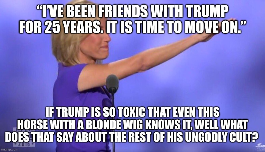 Laura Ingram | “I’VE BEEN FRIENDS WITH TRUMP FOR 25 YEARS. IT IS TIME TO MOVE ON.”; IF TRUMP IS SO TOXIC THAT EVEN THIS HORSE WITH A BLONDE WIG KNOWS IT, WELL WHAT DOES THAT SAY ABOUT THE REST OF HIS UNGODLY CULT? | image tagged in laura ingram | made w/ Imgflip meme maker
