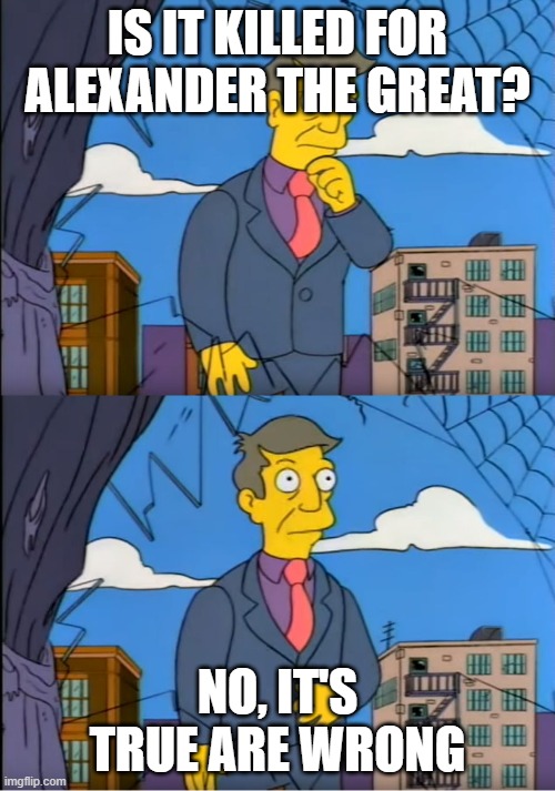 Alexander the Great was died before they were first died | IS IT KILLED FOR ALEXANDER THE GREAT? NO, IT'S TRUE ARE WRONG | image tagged in skinner out of touch,memes | made w/ Imgflip meme maker