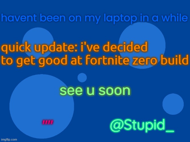 Stupid_official temp 1 | havent been on my laptop in a while; quick update: i've decided to get good at fortnite zero build; see u soon; @Stupid_; "" | image tagged in stupid_official temp 1 | made w/ Imgflip meme maker
