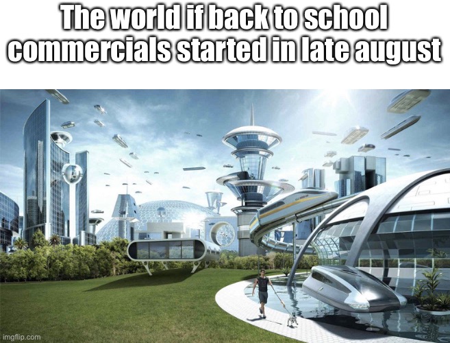The future world if | The world if back to school commercials started in late august | image tagged in the future world if | made w/ Imgflip meme maker