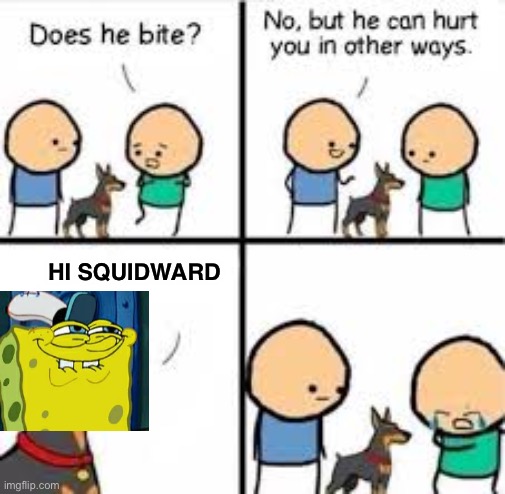 He can hurt you in other ways | HI SQUIDWARD | image tagged in he can hurt you in other ways,spongebob,dont you squidward | made w/ Imgflip meme maker