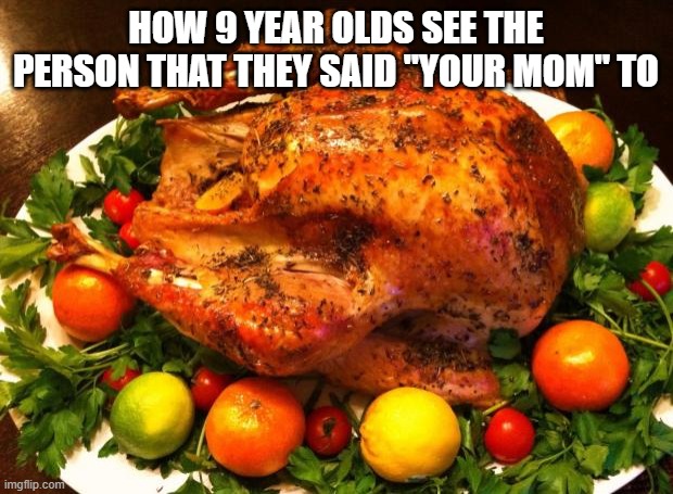 yo mama is this | HOW 9 YEAR OLDS SEE THE PERSON THAT THEY SAID "YOUR MOM" TO | image tagged in roasted turkey,memes,roast,funny,your mom | made w/ Imgflip meme maker