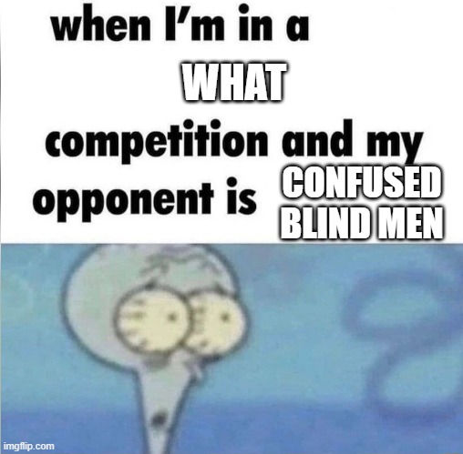 whe i'm in a competition and my opponent is | WHAT; CONFUSED BLIND MEN | image tagged in whe i'm in a competition and my opponent is | made w/ Imgflip meme maker