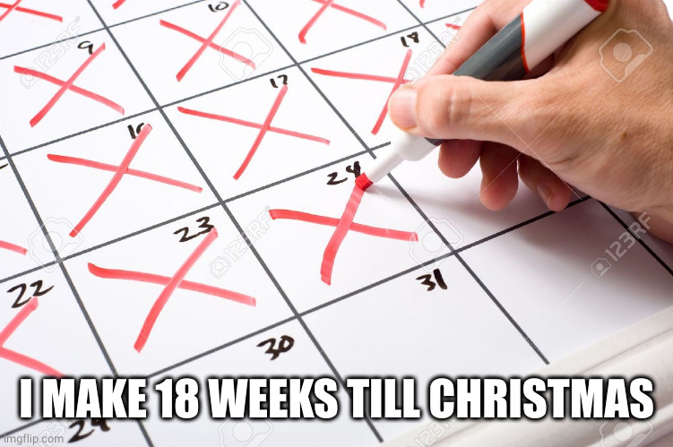 Calendar | I MAKE 18 WEEKS TILL CHRISTMAS | image tagged in calendar | made w/ Imgflip meme maker
