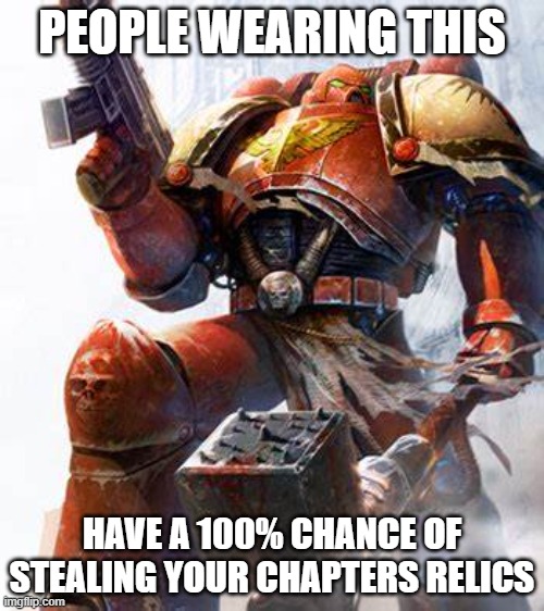 Space Marine | PEOPLE WEARING THIS; HAVE A 100% CHANCE OF STEALING YOUR CHAPTERS RELICS | image tagged in space marine | made w/ Imgflip meme maker